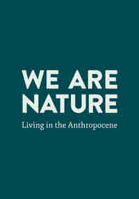 We Are Nature: Living in the Anthropocene