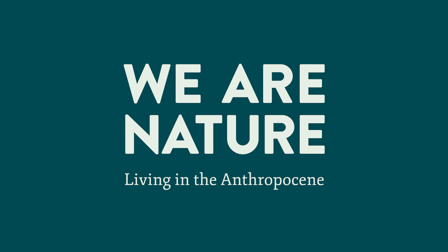 We Are Nature: Living in the Anthropocene