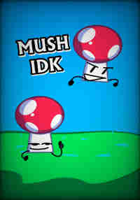 Mush IDK